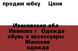 продам юбку  › Цена ­ 400 - Ивановская обл., Иваново г. Одежда, обувь и аксессуары » Женская одежда и обувь   . Ивановская обл.